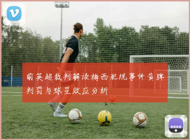 前英超裁判解读梅西犯规事件黄牌判罚与球星效应分析